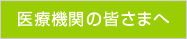 医療機関の皆さまへ